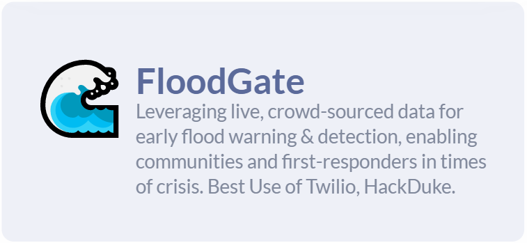 FloodGate: Leveraging live, crowd-sourced data for early flood warning & detection, enabling communities and first-responders in times of crisis. Best Use of Twilio, HackDuke.